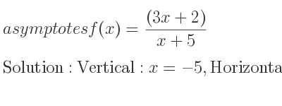 The asymptotes of f(x)=((3x+2))/(x+5) is Vertical: x=-5,Horizontal: y=3